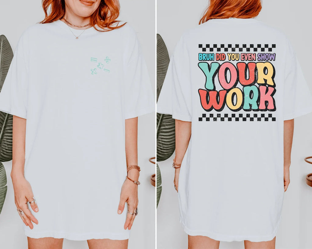 Bruh Did You Even Show Your Work Shirt | Funny Math Teacher Tee | Middle & High School Classroom Shirt | Unisex Teacher Gift | Back to School Tee