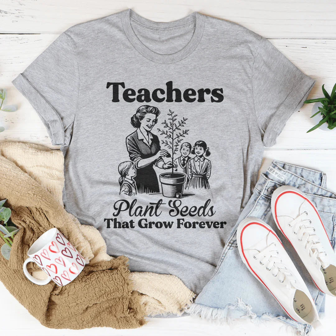 Teachers Plant Seeds That Grow Forever Tee