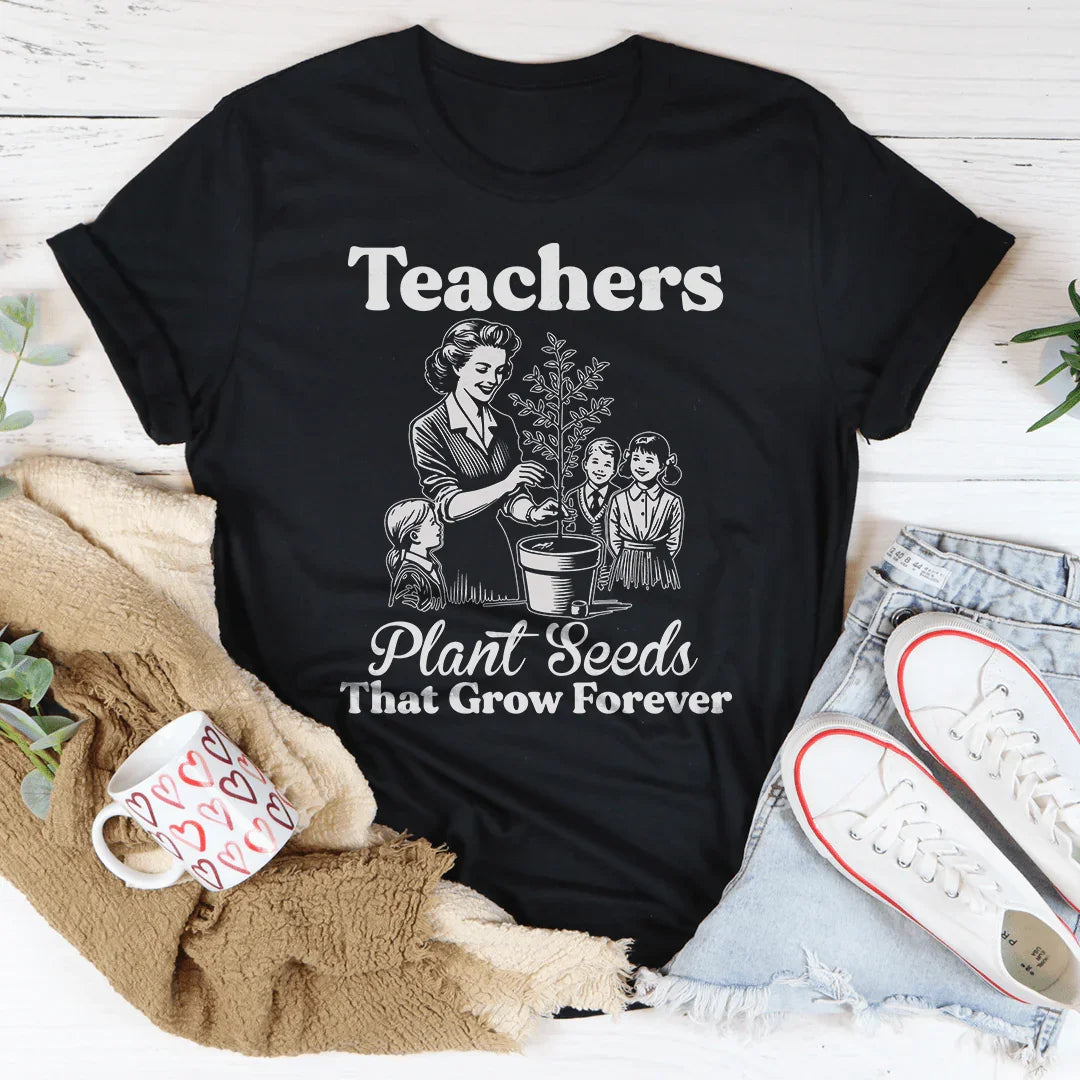 Teachers Plant Seeds That Grow Forever Tee