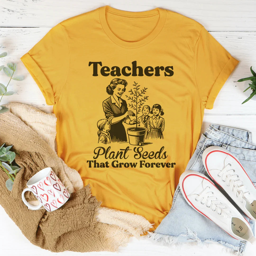 Teachers Plant Seeds That Grow Forever Tee