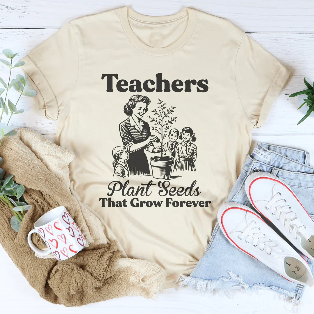 Teachers Plant Seeds That Grow Forever Tee
